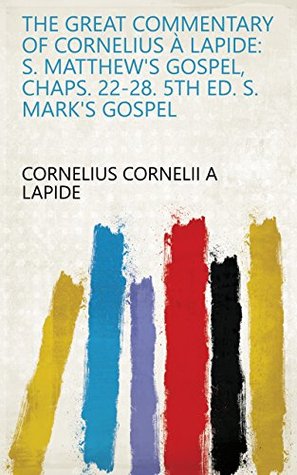 [555b5] #Read~ ~Online# The Great Commentary of Cornelius À Lapide: S. Matthew's gospel, chaps. 22-28. 5th ed. S. Mark's gospel - Cornelius Cornelii a Lapide ~ePub%