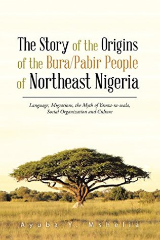[7fba0] ^F.u.l.l.* *D.o.w.n.l.o.a.d~ The Story of the Origins of the Bura/Pabir People of Northeast Nigeria: Language, Migrations, the Myth of Yamta-Ra-Wala, Social Organization and Culture - Ayuba Y Mshelia %e.P.u.b%