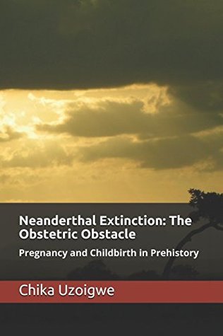 [9eae8] ^F.u.l.l.% #D.o.w.n.l.o.a.d^ Neanderthal Extinction: The Obstetric Obstacle: Pregnancy and Childbirth In Prehistory - Dr Chika Edward Uzoigwe %e.P.u.b~