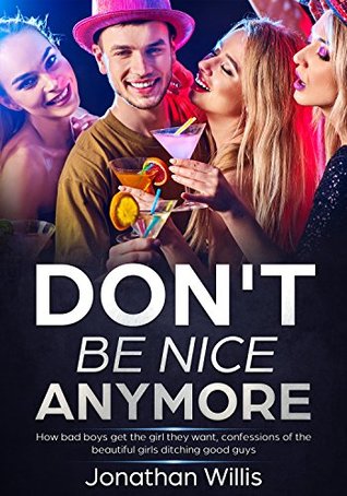[b616c] %Full@ *Download# DON’T BE NICE ANYMORE: How bad boys get the girl they want, confessions of the beautiful girls ditching good guys - Jonathan Willis !P.D.F@