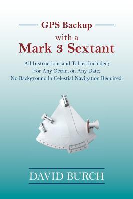 [826db] %Read* GPS Backup with a Mark 3 Sextant: All Instructions and Tables Included; For Any Ocean, on Any Date; No Background in Celestial Navigation Required. - David Burch @e.P.u.b~