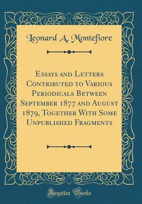 [91dec] #R.e.a.d# @O.n.l.i.n.e% Essays and Letters Contributed to Various Periodicals Between September 1877 and August 1879, Together with Some Unpublished Fragments (Classic Reprint) - Leonard A. Montefiore @e.P.u.b#
