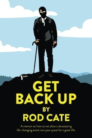 [b30dc] @R.e.a.d# Get Back Up: A memoir on how to not allow a devastating life-changing event ruin your quest for a great life - Rod Cate @ePub~