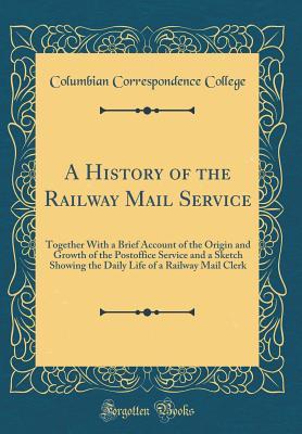 [38def] @Download~ A History of the Railway Mail Service: Together with a Brief Account of the Origin and Growth of the Postoffice Service and a Sketch Showing the Daily Life of a Railway Mail Clerk (Classic Reprint) - Columbian correspondence college %ePub^