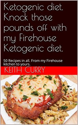 [034dc] !Read@ Ketogenic diet. Knock those pounds off with my Firehouse Ketogenic diet.: 50 Recipes in all. From my Firehouse kitchen to yours. - Keith Curry ~PDF~