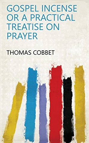 [03020] ^F.u.l.l.~ *D.o.w.n.l.o.a.d@ Gospel Incense Or a Practical Treatise on Prayer - Thomas Cobbet @ePub@