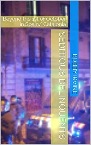 [32082] @Read! Seditious Delinquents: Beyond the 1st of October in Spain/ Catalonia - Bobby Irvine %ePub%
