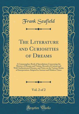 [3e97d] #R.e.a.d# The Literature and Curiosities of Dreams, Vol. 2 of 2: A Commonplace Book of Speculations Concerning the Mystery of Dreams and Visions, Records of Curious and Well-Authenticated Dreams, and Notes on the Various Modes of Interpretation Adopted in Ancient a - Frank Seafield #P.D.F!