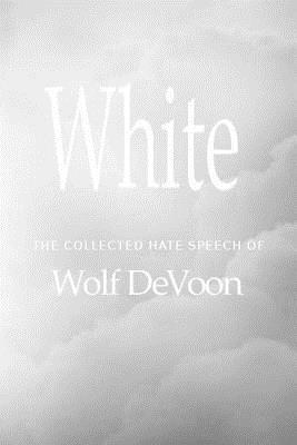 [1f9e1] %R.e.a.d@ *O.n.l.i.n.e! White: The Collected Hate Speech of Wolf Devoon - Anonymous #e.P.u.b~