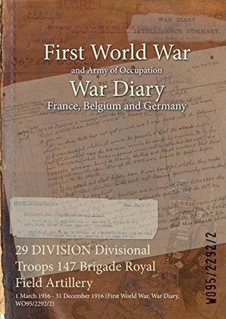 [8f09b] %R.e.a.d! 29 Division Divisional Troops 147 Brigade Royal Field Artillery: 1 March 1916 - 31 December 1916 (First World War, War Diary, Wo95/2292/2) - British War Office #PDF@