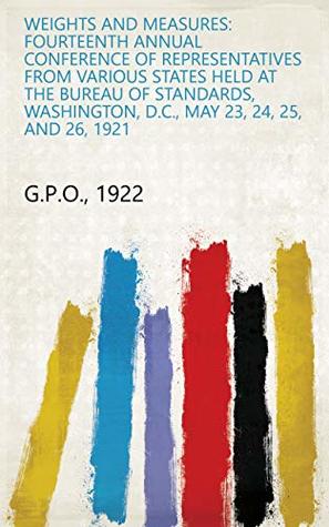 64943] ~D.o.w.n.l.o.a.d% Weights and measures: fourteenth annual conference of representatives from various states held at the Bureau of Standards, Washington, D.C., May 23, 24, 25, and 26, 1921 - 1922 G.P.O. %ePub^