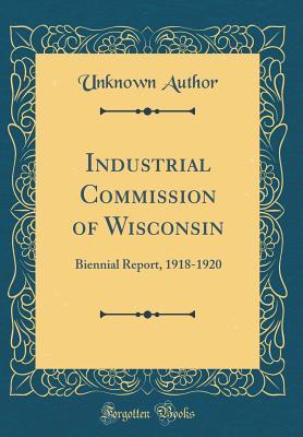[68d3c] %R.e.a.d! Industrial Commission of Wisconsin: Biennial Report, 1918-1920 (Classic Reprint) - Unknown @P.D.F*