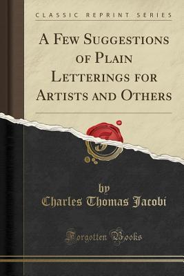 [98e78] *Full~ %Download@ A Few Suggestions of Plain Letterings for Artists and Others (Classic Reprint) - Charles Thomas Jacobi #e.P.u.b%
