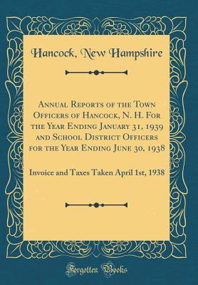 [fbdbe] ^Download~ Annual Reports of the Town Officers of Hancock, N. H. for the Year Ending January 31, 1939 and School District Officers for the Year Ending June 30, 1938: Invoice and Taxes Taken April 1st, 1938 (Classic Reprint) - Hancock New Hampshire *P.D.F%