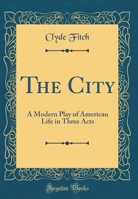 [d3cb7] #F.u.l.l.@ !D.o.w.n.l.o.a.d# The City: A Modern Play of American Life in Three Acts (Classic Reprint) - Clyde Fitch #P.D.F^