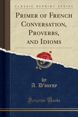 [2d4a2] @R.e.a.d~ #O.n.l.i.n.e# Primer of French Conversation, Proverbs, and Idioms (Classic Reprint) - Armand D'Oursy %PDF#
