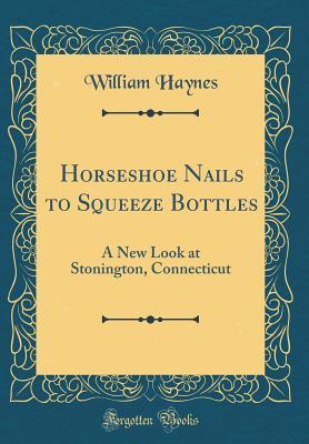 [aa42f] #Full~ #Download* Horseshoe Nails to Squeeze Bottles: A New Look at Stonington, Connecticut (Classic Reprint) - William Haynes @PDF~
