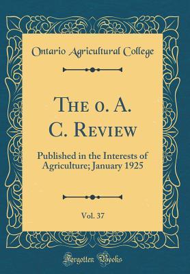 [1ff98] @R.e.a.d% @O.n.l.i.n.e# The 0. A. C. Review, Vol. 37: Published in the Interests of Agriculture; January 1925 (Classic Reprint) - Ontario Agricultural College ~e.P.u.b*