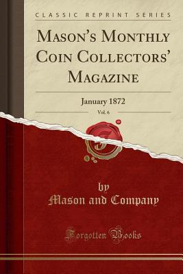[8c2cf] ^Full* ^Download^ Mason's Monthly Coin Collectors' Magazine, Vol. 6: January 1872 (Classic Reprint) - Mason and Company *e.P.u.b*