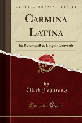 [4070b] *R.e.a.d% %O.n.l.i.n.e@ Carmina Latina: Ex Recentioribus Linguis Convertit (Classic Reprint) - Alfred Fahlcrantz @e.P.u.b!