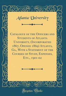 [6209a] @Read# Catalogue of the Officers and Students of Atlanta University, (Incorporated 1867, Opened 1869) Atlanta, Ga., with a Statement of the Courses of Study, Expenses, Etc., 1901-02 (Classic Reprint) - Atlanta University %P.D.F*