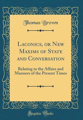 [cafee] @R.e.a.d@ #O.n.l.i.n.e^ Laconics, or New Maxims of State and Conversation: Relating to the Affairs and Manners of the Present Times (Classic Reprint) - Thomas Brown #P.D.F!