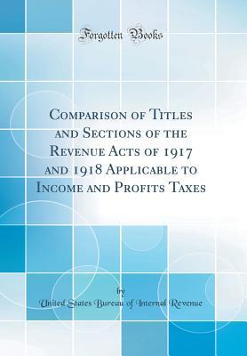 [d8fd6] #F.u.l.l.% %D.o.w.n.l.o.a.d^ Comparison of Titles and Sections of the Revenue Acts of 1917 and 1918 Applicable to Income and Profits Taxes (Classic Reprint) - United States Bureau of Interna Revenue !PDF^