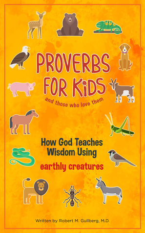 [bb278] ^Read^ !Online! Proverbs for Kids and Those Who Love Them: How God Teaches Wisdom Using Earthly Creatures - Robert M Gullberg MD #ePub@