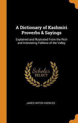 [e9efa] *R.e.a.d* !O.n.l.i.n.e! A Dictionary of Kashmiri Proverbs & Sayings: Explained and Illustrated from the Rich and Interesting Folklore of the Valley - James Hinton Knowles @e.P.u.b!