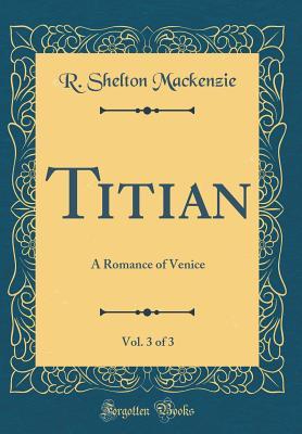 [f62ff] @R.e.a.d^ !O.n.l.i.n.e! Titian, Vol. 3 of 3: A Romance of Venice (Classic Reprint) - R. Shelton Mackenzie ^ePub^