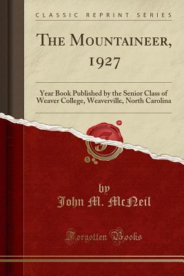 [a41a3] @Full% @Download@ The Mountaineer, 1927: Year Book Published by the Senior Class of Weaver College, Weaverville, North Carolina (Classic Reprint) - John M McNeil ~e.P.u.b!