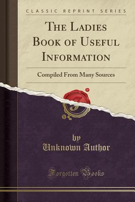 b0c80] *D.o.w.n.l.o.a.d@ The Ladies Book of Useful Information: Compiled from Many Sources (Classic Reprint) - Unknown #PDF%