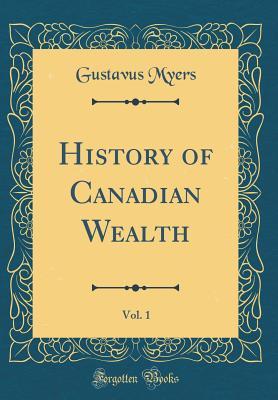 [07ee6] ^F.u.l.l.# %D.o.w.n.l.o.a.d~ History of Canadian Wealth, Vol. 1 (Classic Reprint) - Gustavus Myers *PDF#