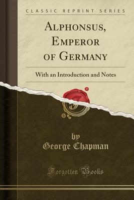 [86ee3] !Read% Alphonsus, Emperor of Germany: With an Introduction and Notes (Classic Reprint) - George Chapman *e.P.u.b#