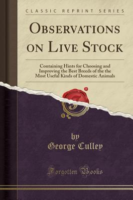 [46339] *Read^ @Online~ Observations on Live Stock: Containing Hints for Choosing and Improving the Best Breeds of the the Most Useful Kinds of Domestic Animals (Classic Reprint) - George Culley @PDF!