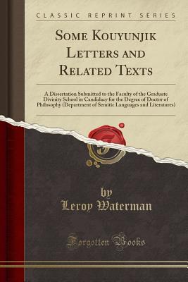 [6b612] !R.e.a.d! #O.n.l.i.n.e# Some Kouyunjik Letters and Related Texts: A Dissertation Submitted to the Faculty of the Graduate Divinity School in Candidacy for the Degree of Doctor of Philosophy (Department of Semitic Languages and Literatures) (Classic Reprint) - Leroy Waterman @PDF#