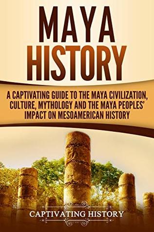 [dd548] !Download! Maya History: A Captivating Guide to the Maya Civilization, Culture, Mythology, and the Maya Peoples’ Impact on Mesoamerican History - Captivating History *e.P.u.b%