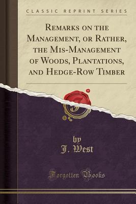 [b10d3] #Read! Remarks on the Management, or Rather, the Mis-Management of Woods, Plantations, and Hedge-Row Timber (Classic Reprint) - J West ~PDF@