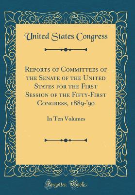 [01515] *Read! *Online* Reports of Committees of the Senate of the United States for the First Session of the Fifty-First Congress, 1889-'90: In Ten Volumes (Classic Reprint) - U.S. Congress ~ePub^