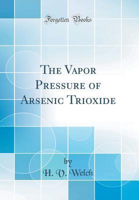 [ccd94] ^Read# The Vapor Pressure of Arsenic Trioxide (Classic Reprint) - H V Welch ^PDF~