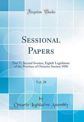 [04997] ~Read% !Online# Sessional Papers, Vol. 28: Part V; Second Session, Eighth Legislature of the Province of Ontario; Session 1896 (Classic Reprint) - Ontario Legislative Assembly *e.P.u.b~