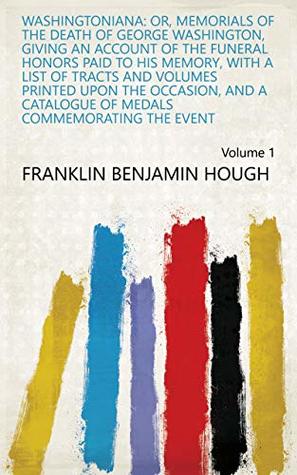 [247e0] %Full* %Download^ Washingtoniana: Or, Memorials of the Death of George Washington, Giving an Account of the Funeral Honors Paid to His Memory, with a List of Tracts and  of Medals Commemorating the Event Volume 1 - Franklin Benjamin Hough %ePub%