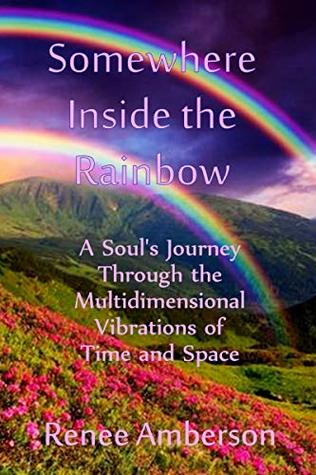 [19d71] !Download^ Somewhere Inside the Rainbow: A Soul's Journey Through the Multidimensional Vibrations of Time and Space - Renee Amberson @e.P.u.b~