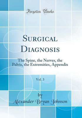 [27547] ~Download! Surgical Diagnosis, Vol. 3: The Spine, the Nerves, the Pelvis, the Extremities, Appendix (Classic Reprint) - Alexander Bryan Johnson #P.D.F@