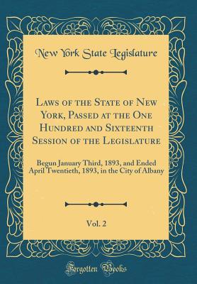 ef711] ~D.o.w.n.l.o.a.d^ Laws of the State of New York, Passed at the One Hundred and Sixteenth Session of the Legislature, Vol. 2: Begun January Third, 1893, and Ended April Twentieth, 1893, in the City of Albany (Classic Reprint) - State of New York (USA) #P.D.F%