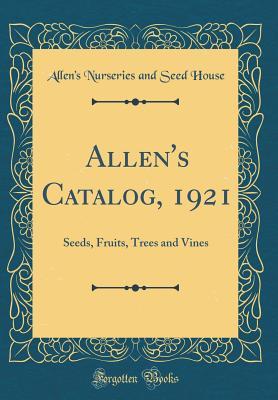 [7f5a5] #R.e.a.d^ !O.n.l.i.n.e@ Allen's Catalog, 1921: Seeds, Fruits, Trees and Vines (Classic Reprint) - Allen's Nurseries and Seed House !P.D.F~