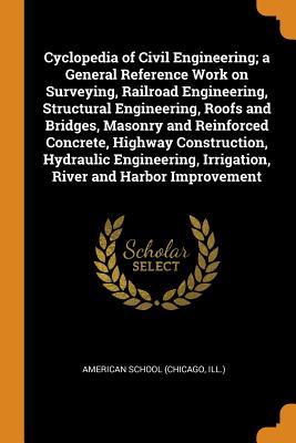 [2eac8] #Download! Cyclopedia of Civil Engineering; A General Reference Work on Surveying, Railroad Engineering, Structural Engineering, Roofs and Bridges, Masonry and Reinforced Concrete, Highway Construction, Hydraulic Engineering, Irrigation, River and Harbor Improvement - Chicago American School !e.P.u.b!