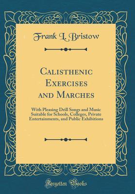 [fac4a] !Read^ ^Online% Calisthenic Exercises and Marches: With Pleasing Drill Songs and Music Suitable for Schools, Colleges, Private Entertainments, and Public Exhibitions (Classic Reprint) - Frank L Bristow #ePub^