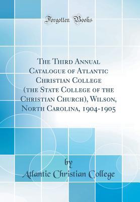 6fdec] ~D.o.w.n.l.o.a.d! The Third Annual Catalogue of Atlantic Christian College (the State College of the Christian Church), Wilson, North Carolina, 1904-1905 (Classic Reprint) - Atlantic Christian College *ePub#
