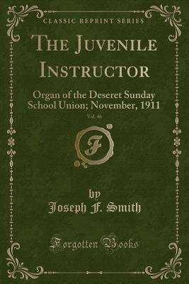 [cbbee] #R.e.a.d% The Juvenile Instructor, Vol. 46: Organ of the Deseret Sunday School Union; November, 1911 (Classic Reprint) - Joseph F. Smith %e.P.u.b%